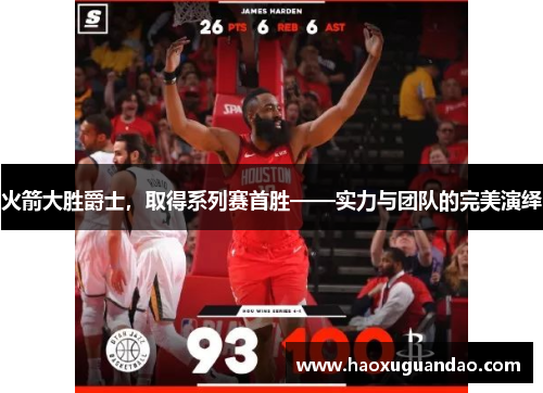 火箭大胜爵士，取得系列赛首胜——实力与团队的完美演绎