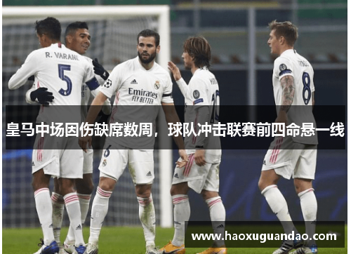 皇马中场因伤缺席数周，球队冲击联赛前四命悬一线