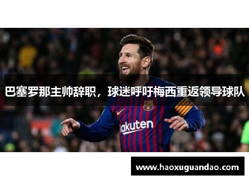 巴塞罗那主帅辞职，球迷呼吁梅西重返领导球队