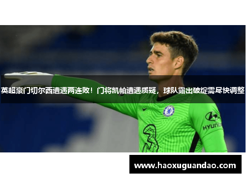 英超豪门切尔西遭遇两连败！门将凯帕遭遇质疑，球队露出破绽需尽快调整