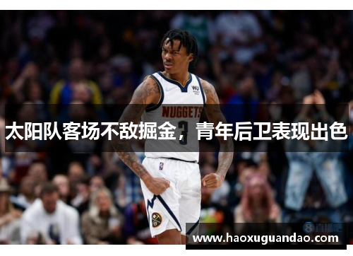 太阳队客场不敌掘金，青年后卫表现出色