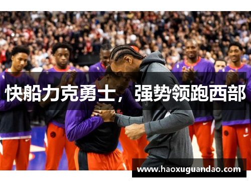 快船力克勇士，强势领跑西部