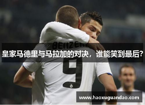 皇家马德里与马拉加的对决，谁能笑到最后？