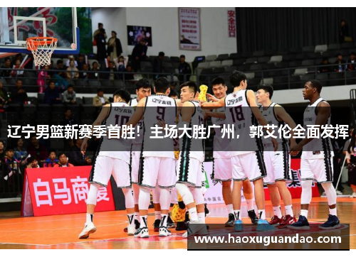 辽宁男篮新赛季首胜！主场大胜广州，郭艾伦全面发挥