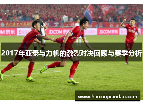 2017年亚泰与力帆的激烈对决回顾与赛季分析