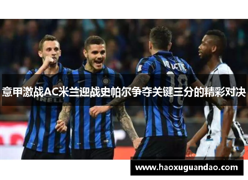意甲激战AC米兰迎战史帕尔争夺关键三分的精彩对决