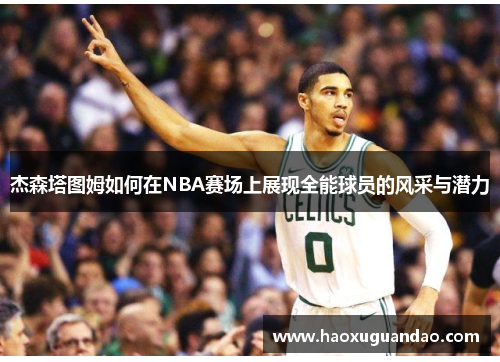 杰森塔图姆如何在NBA赛场上展现全能球员的风采与潜力