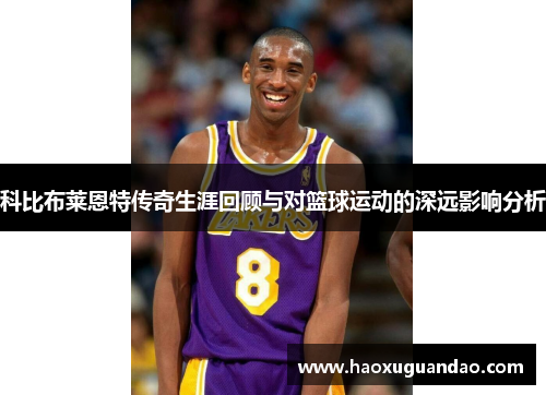 科比布莱恩特传奇生涯回顾与对篮球运动的深远影响分析