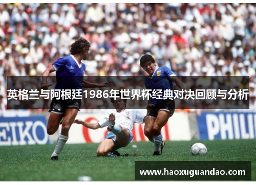 英格兰与阿根廷1986年世界杯经典对决回顾与分析